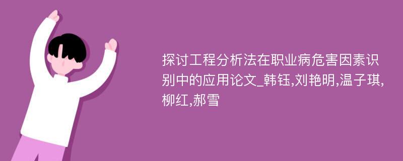 探讨工程分析法在职业病危害因素识别中的应用论文_韩钰,刘艳明,温子琪,柳红,郝雪