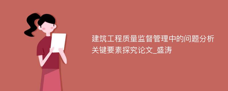 建筑工程质量监督管理中的问题分析关键要素探究论文_盛涛