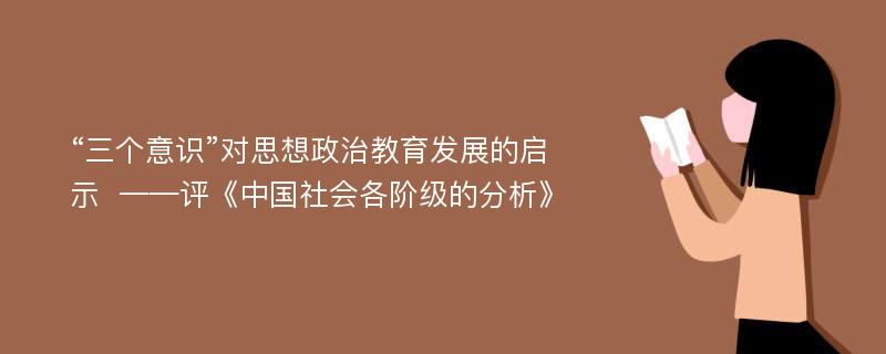 “三个意识”对思想政治教育发展的启示  ——评《中国社会各阶级的分析》