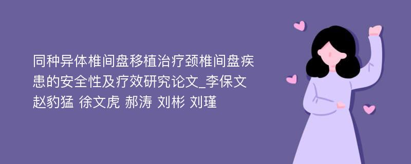 同种异体椎间盘移植治疗颈椎间盘疾患的安全性及疗效研究论文_李保文 赵豹猛 徐文虎 郝涛 刘彬 刘瑾