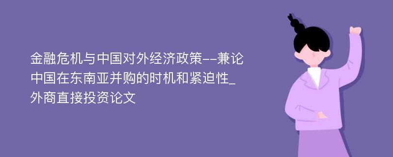 金融危机与中国对外经济政策--兼论中国在东南亚并购的时机和紧迫性_外商直接投资论文