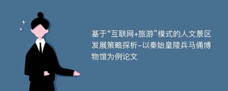 基于“互联网+旅游”模式的人文景区发展策略探析-以秦始皇陵兵马俑博物馆为例论文