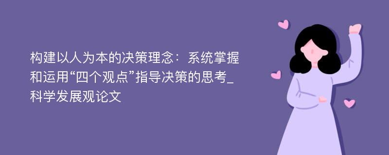 构建以人为本的决策理念：系统掌握和运用“四个观点”指导决策的思考_科学发展观论文