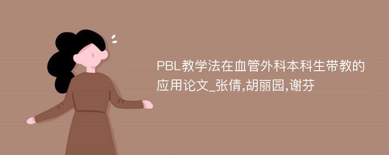 PBL教学法在血管外科本科生带教的应用论文_张倩,胡丽园,谢芬