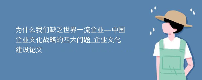 为什么我们缺乏世界一流企业--中国企业文化战略的四大问题_企业文化建设论文