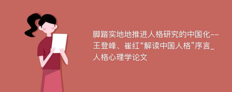 脚踏实地地推进人格研究的中国化--王登峰、崔红“解读中国人格”序言_人格心理学论文