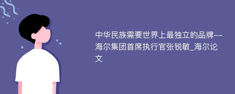 中华民族需要世界上最独立的品牌--海尔集团首席执行官张锐敏_海尔论文