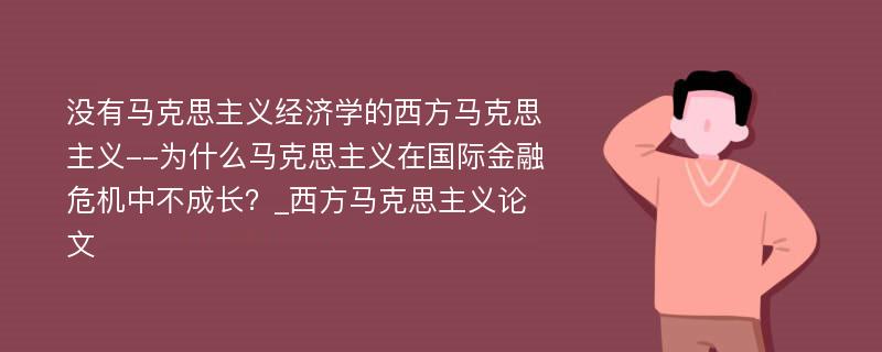 没有马克思主义经济学的西方马克思主义--为什么马克思主义在国际金融危机中不成长？_西方马克思主义论文