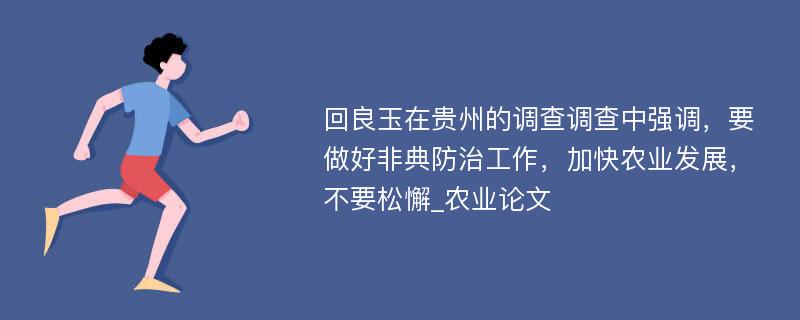 回良玉在贵州的调查调查中强调，要做好非典防治工作，加快农业发展，不要松懈_农业论文