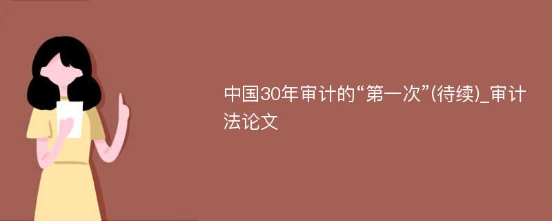 中国30年审计的“第一次”(待续)_审计法论文