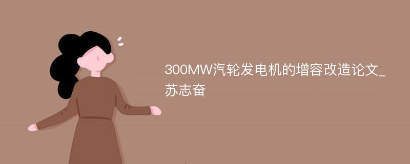 300MW汽轮发电机的增容改造论文_苏志奋