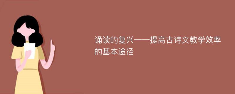 诵读的复兴——提高古诗文教学效率的基本途径