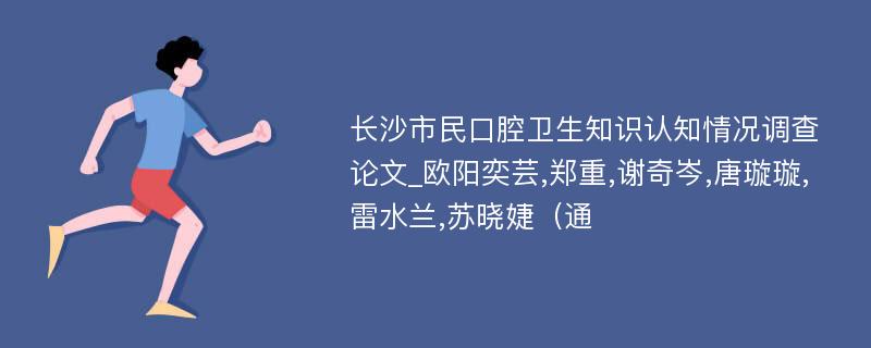 长沙市民口腔卫生知识认知情况调查论文_欧阳奕芸,郑重,谢奇岑,唐璇璇,雷水兰,苏晓婕（通