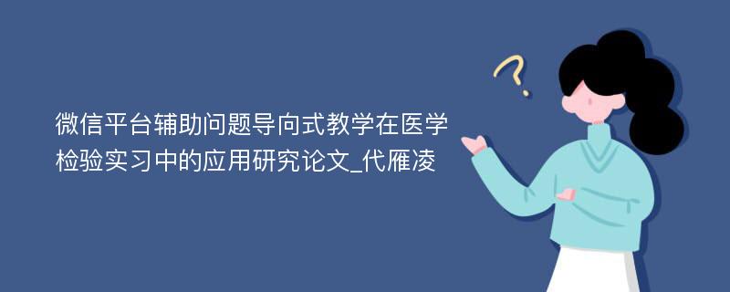 微信平台辅助问题导向式教学在医学检验实习中的应用研究论文_代雁凌