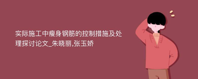 实际施工中瘦身钢筋的控制措施及处理探讨论文_朱晓丽,张玉娇