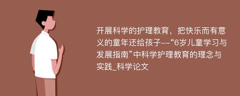 开展科学的护理教育，把快乐而有意义的童年还给孩子--“6岁儿童学习与发展指南”中科学护理教育的理念与实践_科学论文