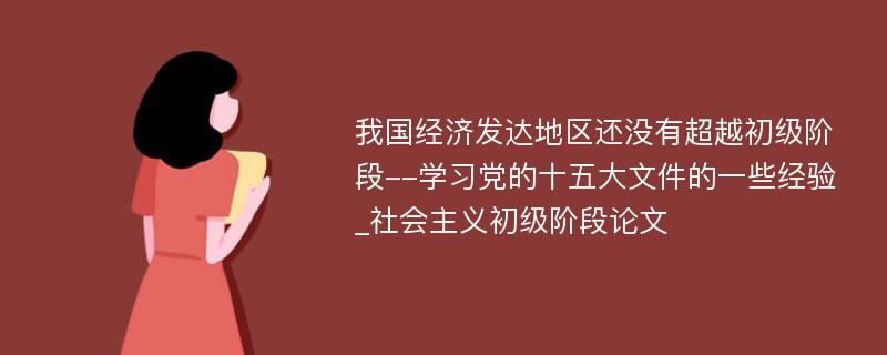 我国经济发达地区还没有超越初级阶段--学习党的十五大文件的一些经验_社会主义初级阶段论文