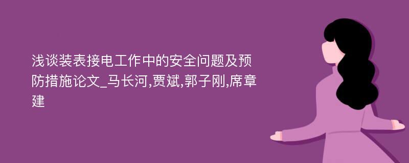 浅谈装表接电工作中的安全问题及预防措施论文_马长河,贾斌,郭子刚,席章建