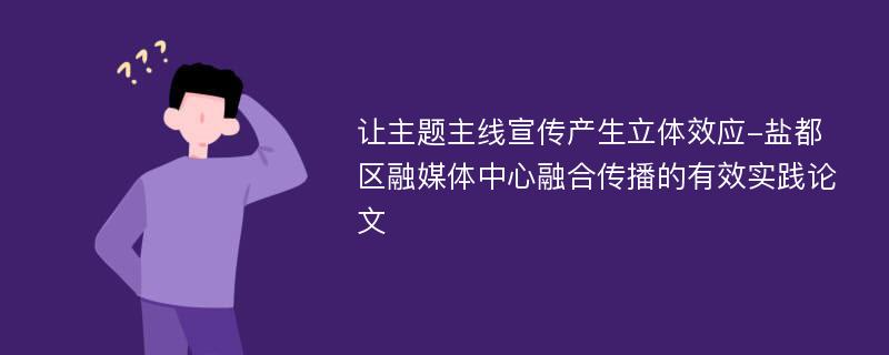 让主题主线宣传产生立体效应-盐都区融媒体中心融合传播的有效实践论文