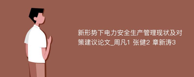 新形势下电力安全生产管理现状及对策建议论文_周凡1 张健2 章新涛3