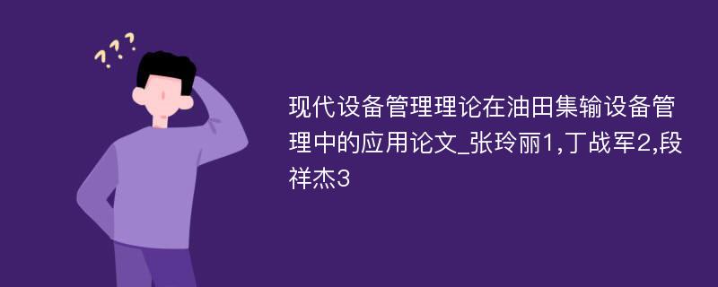 现代设备管理理论在油田集输设备管理中的应用论文_张玲丽1,丁战军2,段祥杰3