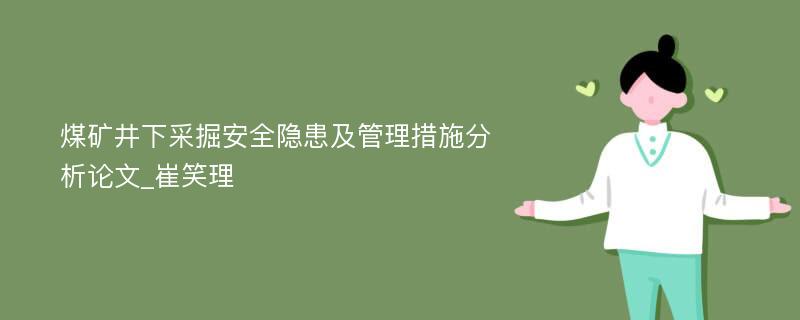 煤矿井下采掘安全隐患及管理措施分析论文_崔笑理