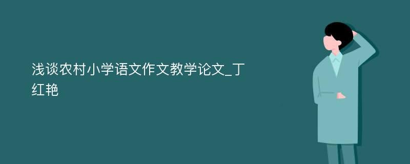 浅谈农村小学语文作文教学论文_丁红艳