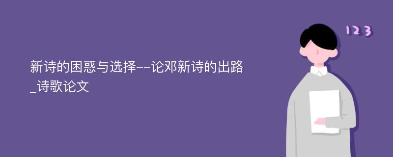 新诗的困惑与选择--论邓新诗的出路_诗歌论文