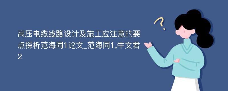 高压电缆线路设计及施工应注意的要点探析范海同1论文_范海同1,牛文君2