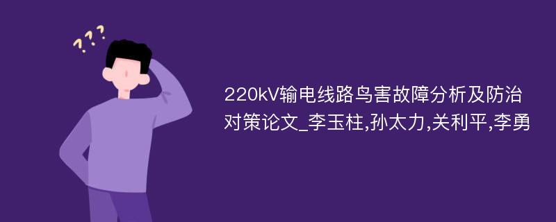 220kV输电线路鸟害故障分析及防治对策论文_李玉柱,孙太力,关利平,李勇