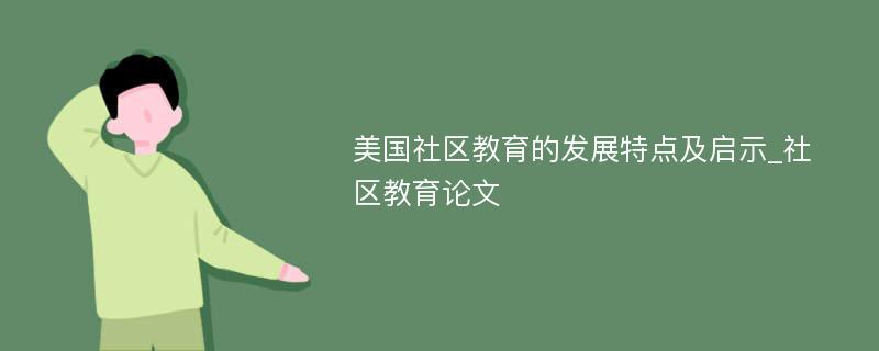 美国社区教育的发展特点及启示_社区教育论文