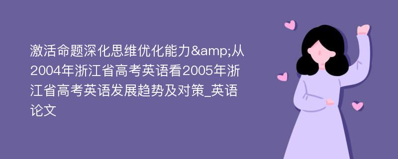 激活命题深化思维优化能力&从2004年浙江省高考英语看2005年浙江省高考英语发展趋势及对策_英语论文