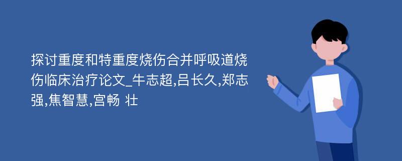 探讨重度和特重度烧伤合并呼吸道烧伤临床治疗论文_牛志超,吕长久,郑志强,焦智慧,宫畅 壮