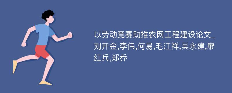 以劳动竞赛助推农网工程建设论文_刘开金,李伟,何易,毛江祥,吴永建,廖红兵,郑乔