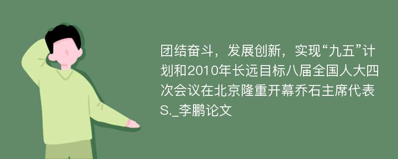 团结奋斗，发展创新，实现“九五”计划和2010年长远目标八届全国人大四次会议在北京隆重开幕乔石主席代表S._李鹏论文