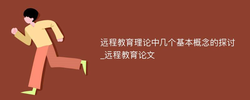 远程教育理论中几个基本概念的探讨_远程教育论文