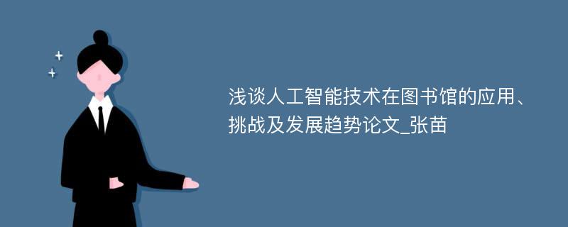 浅谈人工智能技术在图书馆的应用、挑战及发展趋势论文_张苗