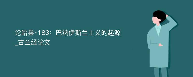 论哈桑·183：巴纳伊斯兰主义的起源_古兰经论文