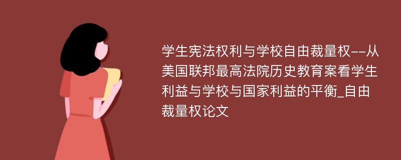 学生宪法权利与学校自由裁量权--从美国联邦最高法院历史教育案看学生利益与学校与国家利益的平衡_自由裁量权论文