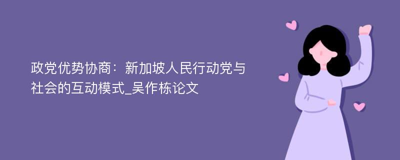 政党优势协商：新加坡人民行动党与社会的互动模式_吴作栋论文