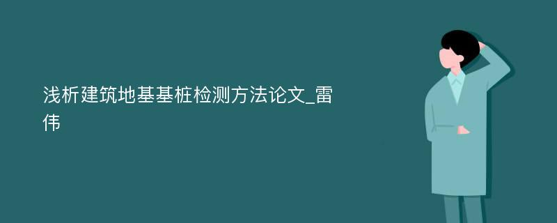 浅析建筑地基基桩检测方法论文_雷伟