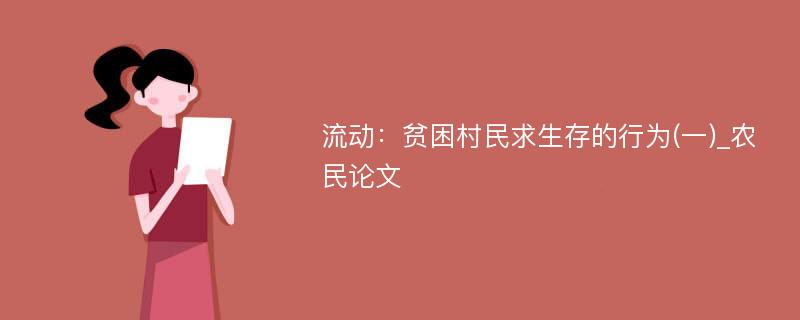 流动：贫困村民求生存的行为(一)_农民论文