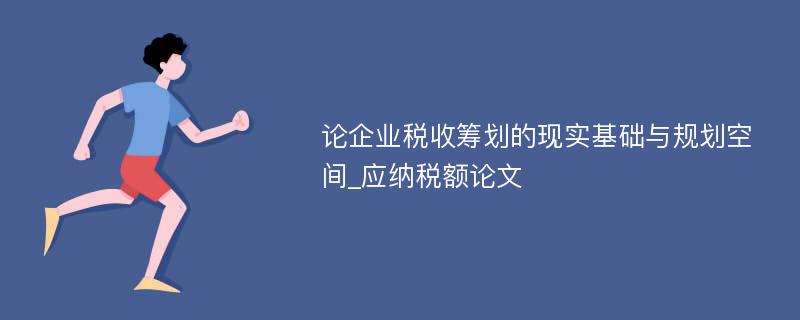 论企业税收筹划的现实基础与规划空间_应纳税额论文