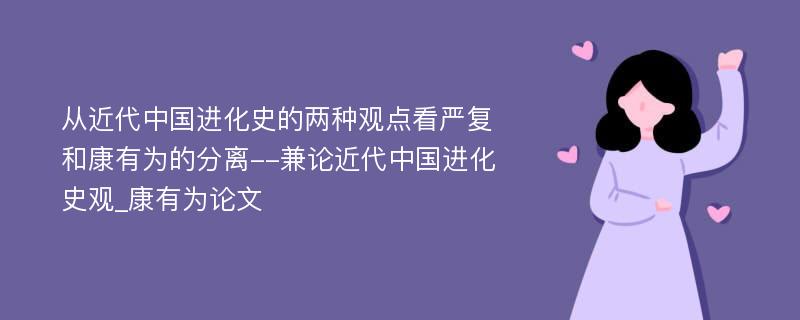 从近代中国进化史的两种观点看严复和康有为的分离--兼论近代中国进化史观_康有为论文