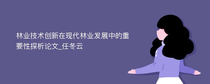 林业技术创新在现代林业发展中的重要性探析论文_任冬云