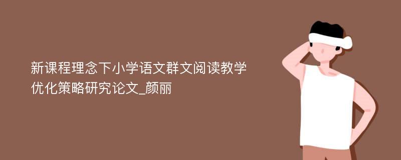 新课程理念下小学语文群文阅读教学优化策略研究论文_颜丽