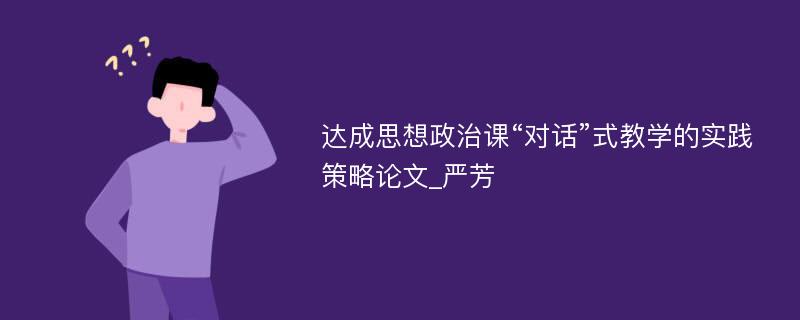 达成思想政治课“对话”式教学的实践策略论文_严芳