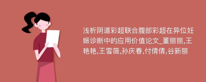 浅析阴道彩超联合腹部彩超在异位妊娠诊断中的应用价值论文_董丽丽,王艳艳,王雪薇,孙庆春,付倩倩,谷新丽