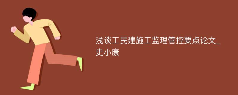 浅谈工民建施工监理管控要点论文_史小康