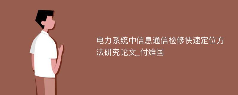 电力系统中信息通信检修快速定位方法研究论文_付维国